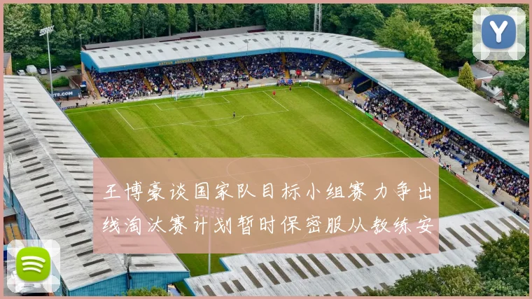 王博豪谈国家队目标小组赛力争出线淘汰赛计划暂时保密服从教练安排