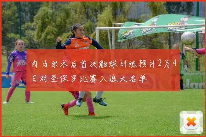 内马尔术后首次触球训练预计2月4日对圣保罗比赛入选大名单