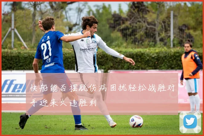 快船能否摆脱伤病困扰轻松战胜对手迎来久违胜利