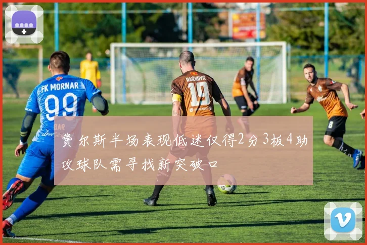 费尔斯半场表现低迷仅得2分3板4助攻球队需寻找新突破口