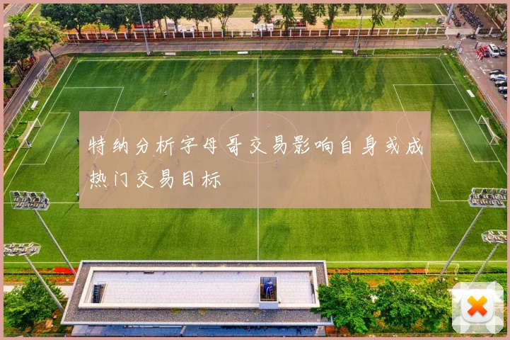 特纳分析字母哥交易影响自身或成热门交易目标
