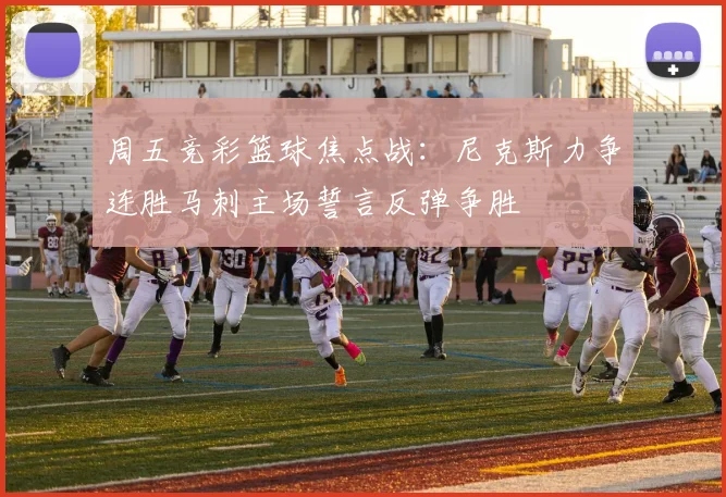 周五竞彩篮球焦点战：尼克斯力争连胜马刺主场誓言反弹争胜
