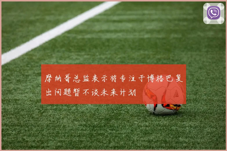 摩纳哥总监表示将专注于博格巴复出问题暂不谈未来计划